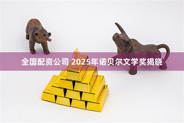 全国配资公司 2025年诺贝尔文学奖揭晓
