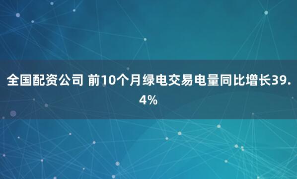 全国配资公司 前10个月绿电交易电量同比增长39.4%
